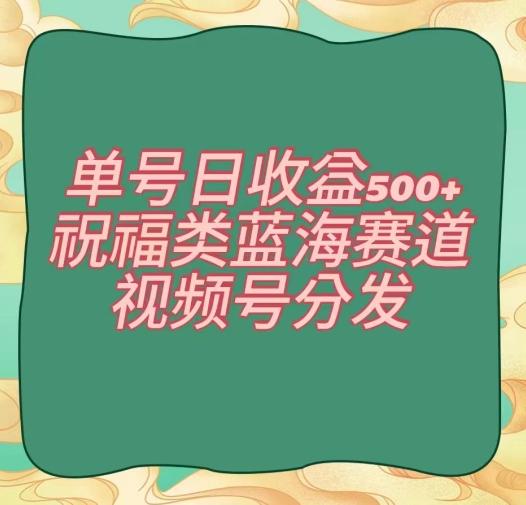单号日收益500+、祝福类蓝海赛道、视频号分发【揭秘】-金腾科技