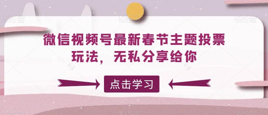 微信视频号最新春节主题投票玩法，无私分享给你【揭秘】-金腾科技