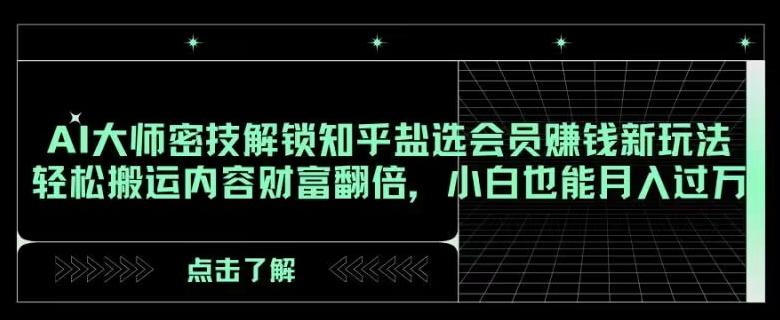 AI大师密技解锁知乎盐选会员赚钱新玩法，轻松搬运内容财富翻倍，小白也能月入过万【揭秘】-金腾科技