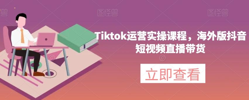 Tiktok运营实操课程，海外版抖音短视频直播带货-金腾科技