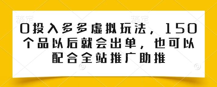 0投入多多虚拟玩法，150个品以后就会出单，也可以配合全站推广助推-金腾科技