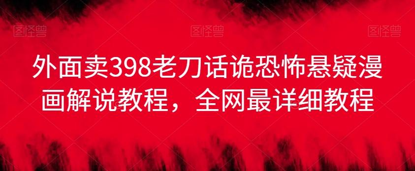 外面卖398老刀话诡恐怖悬疑漫画解说项目，全网最详细教程-金腾科技