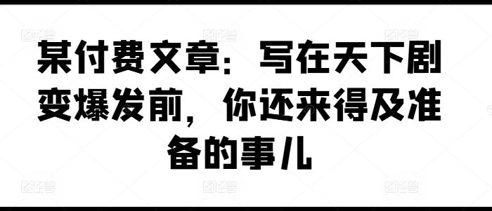 某付费文章：写在天下剧变爆发前，你还来得及准备的事儿-金腾科技