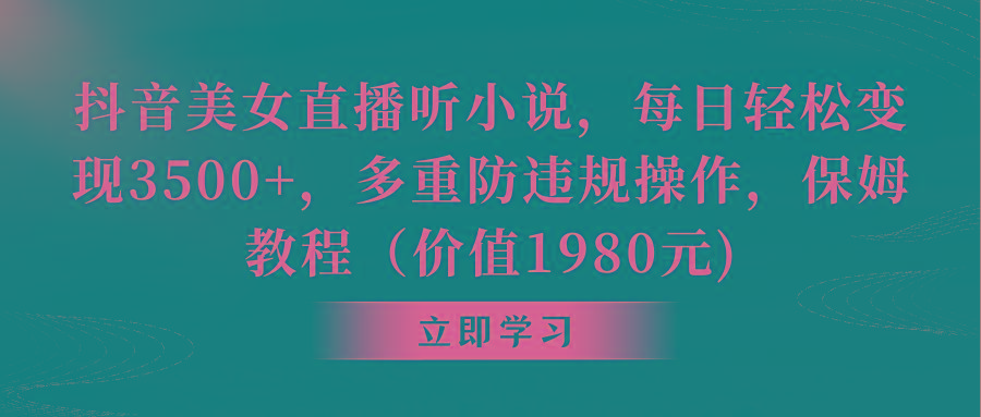 抖音美女直播听小说，每日轻松变现3500+，多重防违规操作，保姆教程(价…-金腾科技