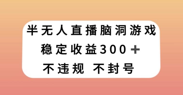 半无人直播脑洞小游戏，每天收入300+，保姆式教学小白轻松上手【揭秘】-金腾科技