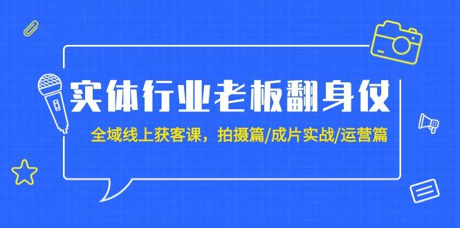 (9332期)实体行业老板翻身仗：全域-线上获客课，拍摄篇/成片实战/运营篇(20节课)-金腾科技