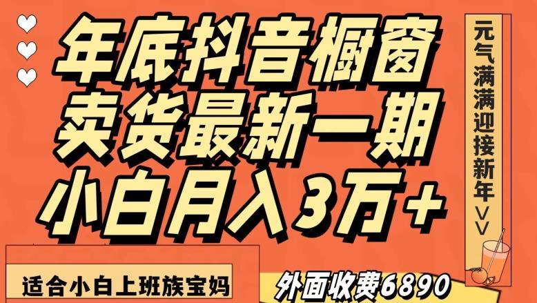 外面收费6890元年底抖音橱窗卖货最新一期，小白月入3万，适合小白上班族宝妈【揭秘】-金腾科技