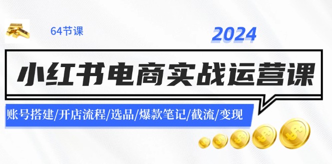 2024小红书电商实战运营课：账号搭建/开店流程/选品/爆款笔记/截流/变现-金腾科技