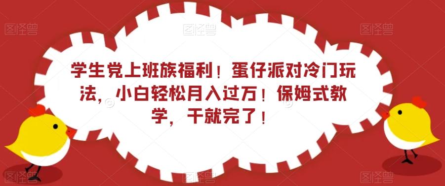 学生党上班族福利！蛋仔派对冷门玩法，小白轻松月入过万！保姆式教学，干就完了！-金腾科技