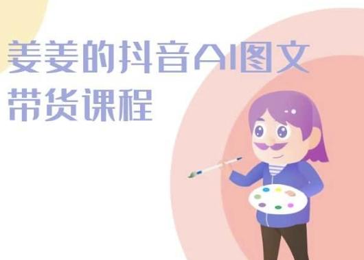 姜姜的抖音AI图文带货课程-姜姜抖音2024-金腾科技