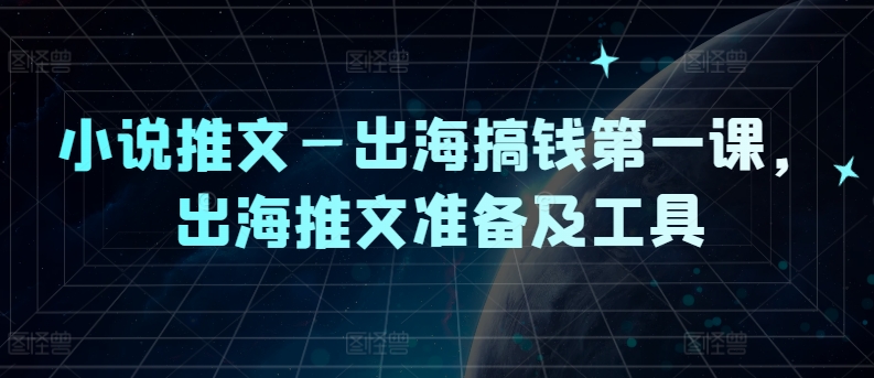 小说推文—出海搞钱第一课，出海推文准备及工具-金腾科技