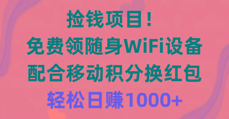 捡钱项目！免费领随身WiFi设备+移动积分换红包，有手就行，轻松日赚1000+-金腾科技