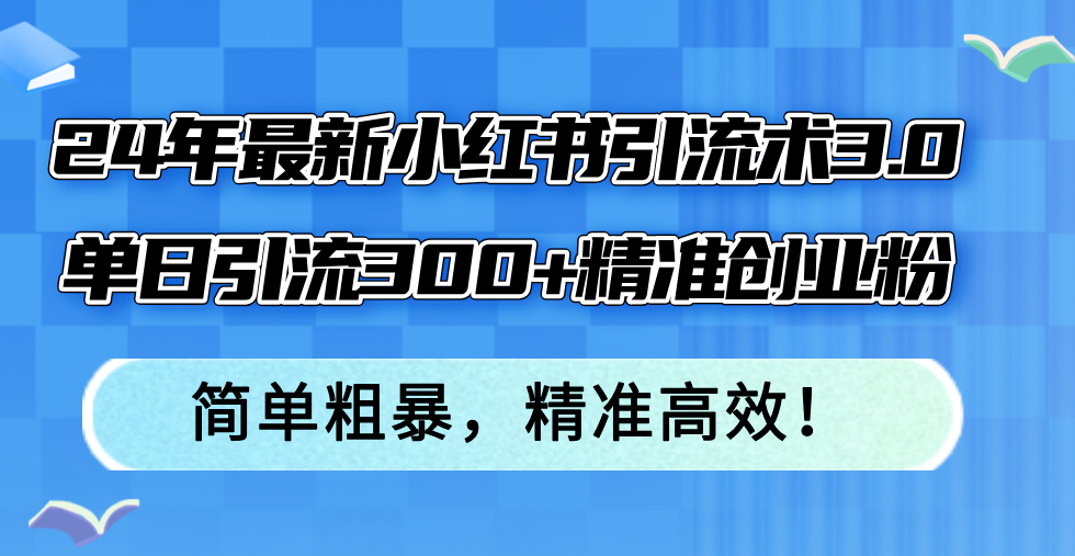 24年最新小红书引流术3.0，单日引流300+精准创业粉，简单粗暴，精准高效！-金腾科技