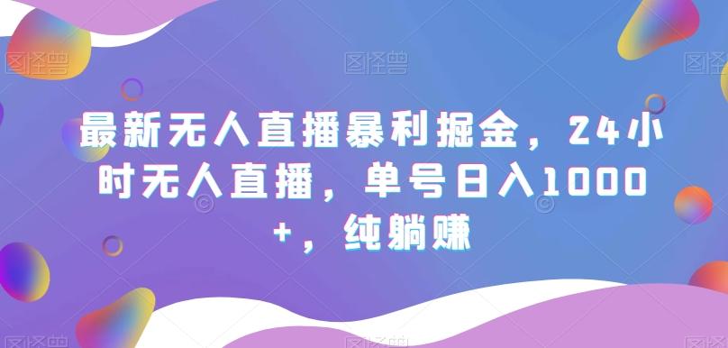 最新无人直播暴利掘金，24小时无人直播，单号日入1000+，纯躺赚-金腾科技