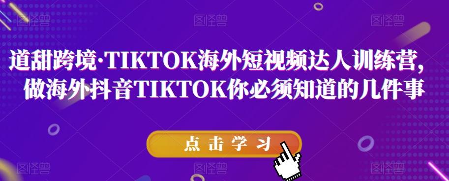 道甜跨境·TIKTOK海外短视频达人训练营，做海外抖音TIKTOK你必须知道的几件事-金腾科技