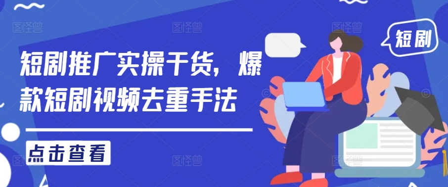 短剧推广实操干货，爆款短剧视频去重手法-金腾科技