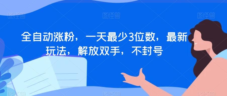 全自动涨粉，一天最少3位数，最新玩法，解放双手，不封号【揭秘】-金腾科技