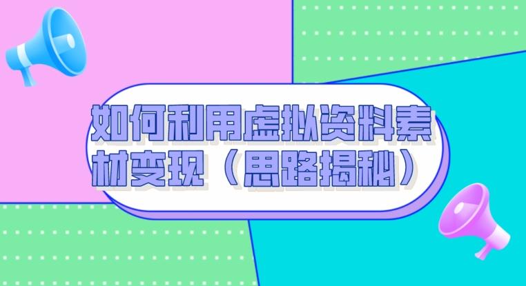 如何利用虚拟资料素材变现（思路揭秘）-金腾科技