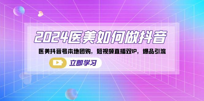 2024医美如何做抖音，医美抖音号本地团购，短视频直播双IP，爆品引流-金腾科技