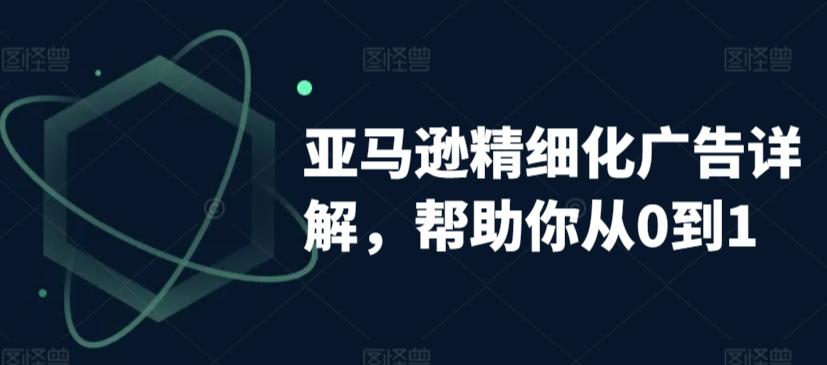 亚马逊精细化广告详解，帮助你从0到1，自动广告权重解读、手动广告打法详解-金腾科技