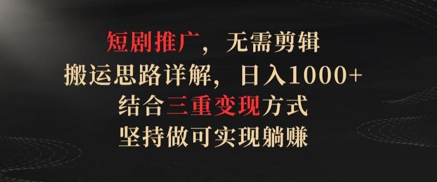 短剧推广，无需剪辑，搬运思路详解，日入1000+，结合三重变现方式，坚持做可实现躺赚【揭秘】-金腾科技