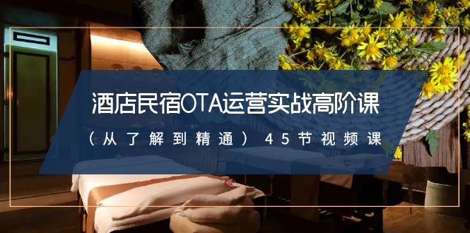 酒店民宿-OTA运营实战高阶课(从了解到精通)45节视频课-金腾科技