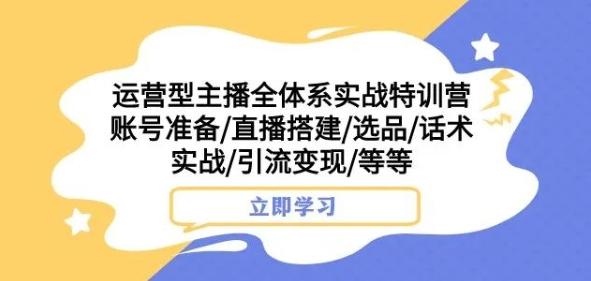 运营型主播全体系实战特训营，账号准备/直播搭建/选品/话术实战/引流变现/等等-金腾科技