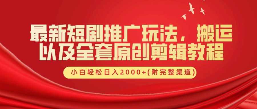 最新短剧推广玩法，搬运以及全套原创剪辑教程(附完整渠道)，小白轻松日入2000+-金腾科技