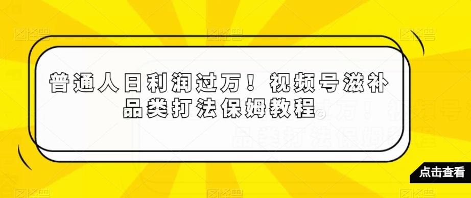 普通人日利润过万！视频号滋补品类打法保姆教程【揭秘】-金腾科技