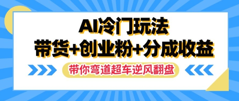 AI冷门玩法，带货+创业粉+分成收益，带你弯道超车，实现逆风翻盘【揭秘】-金腾科技