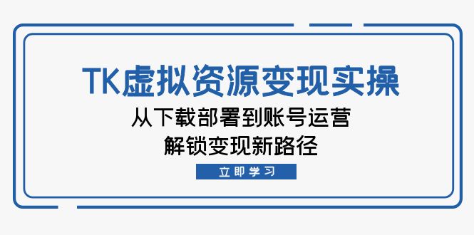 TK虚拟资料变现实操：从下载部署到账号运营，解锁变现新路径-金腾科技