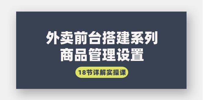 (9274期)外卖前台搭建系列｜商品管理设置，18节详解实操课-金腾科技