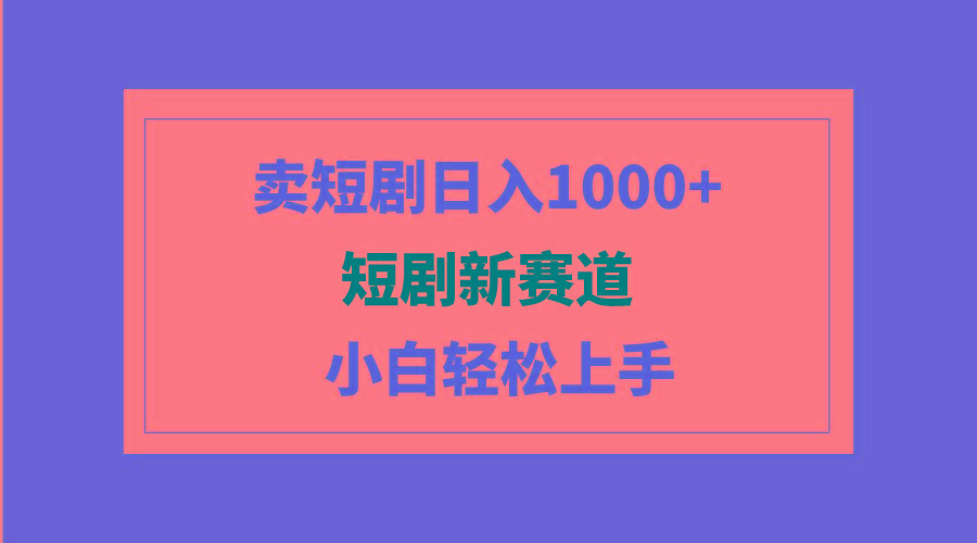 (9467期)短剧新赛道：卖短剧日入1000+，小白轻松上手，可批量-金腾科技