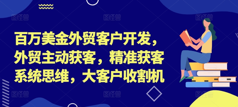 百万美金外贸客户开发，外贸主动获客，精准获客系统思维，大客户收割机-金腾科技