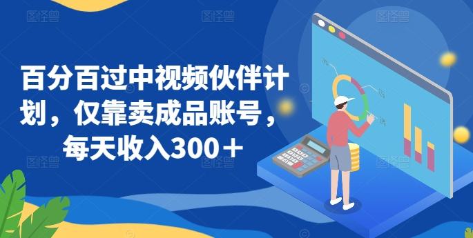百分百过中视频伙伴计划，仅靠卖成品账号，每天收入300＋【揭秘】-金腾科技