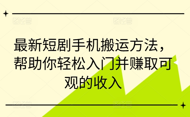 最新短剧手机搬运方法，帮助你轻松入门并赚取可观的收入-金腾科技