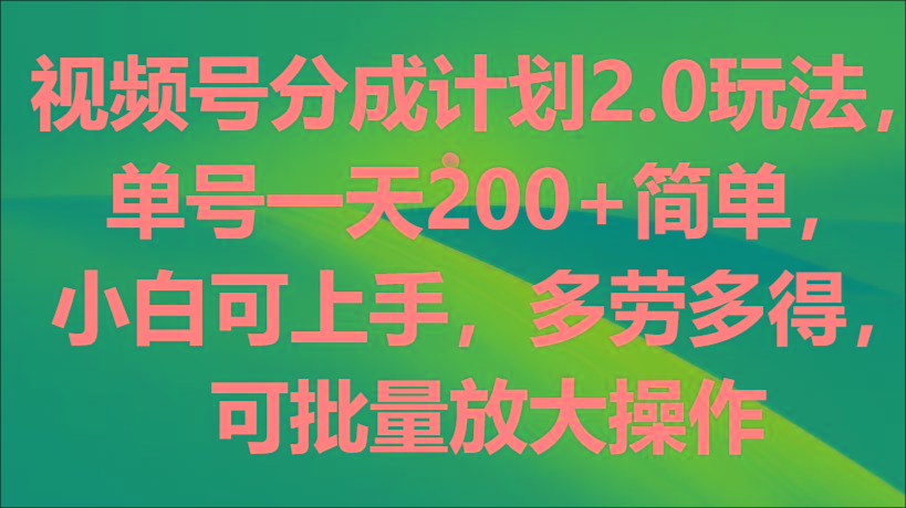 视频号分成计划2.0玩法，单号一天200+简单，小白可上手，多劳多得，可批量放大操作-金腾科技