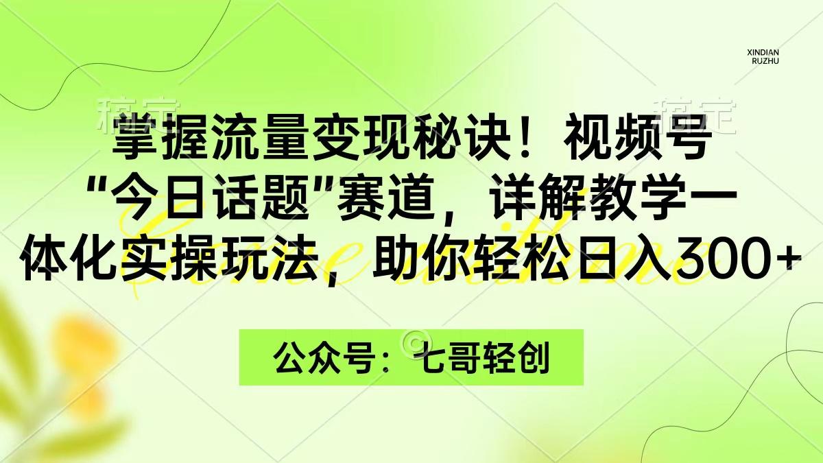 (9437期)掌握流量变现秘诀！视频号“今日话题”赛道，一体化实操玩法，助你日入300+-金腾科技
