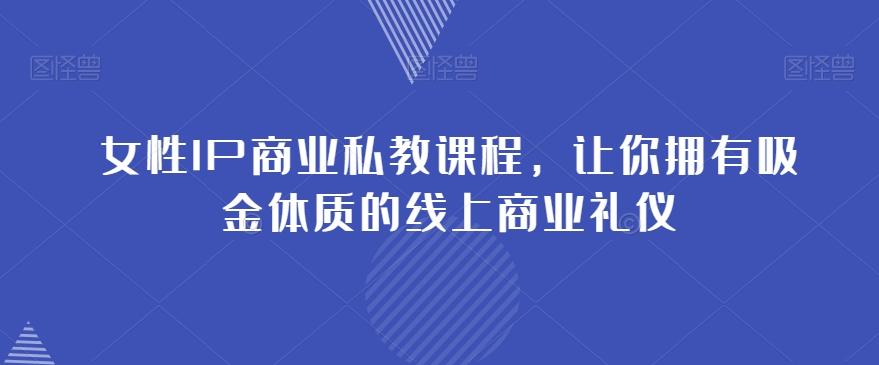 女性IP商业私教课程，让你拥有吸金体质的线上商业礼仪-金腾科技