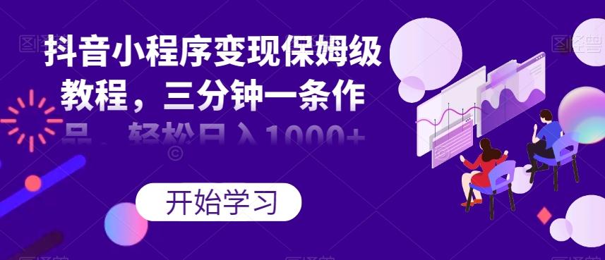 抖音小程序变现保姆级教程，三分钟一条作品，轻松日入1000+【揭秘】-金腾科技
