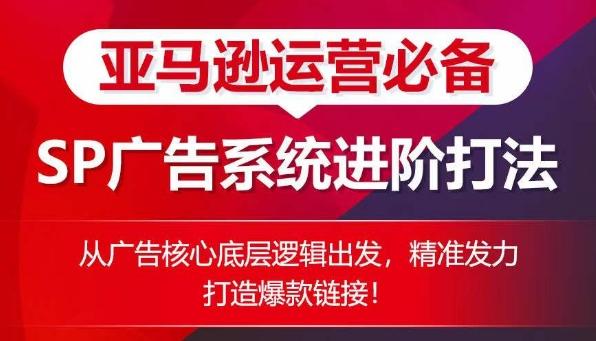 亚马逊运营必备： SP广告的系统进阶打法，从广告核心底层逻辑出发，精准发力打造爆款链接-金腾科技