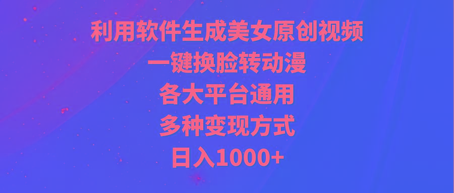 (9482期)利用软件生成美女原创视频，一键换脸转动漫，各大平台通用，多种变现方式-金腾科技