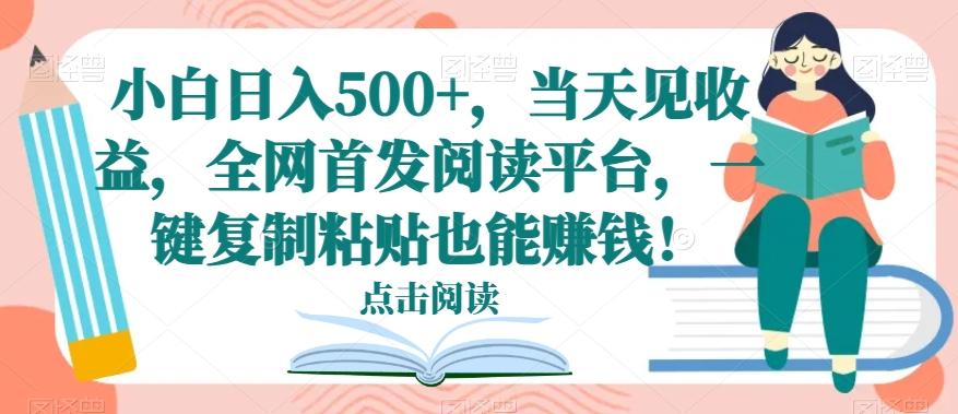 小白日入500+，当天见收益，全网首发阅读平台，一键复制粘贴也能赚钱！-金腾科技