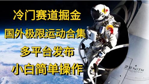冷门赛道掘金，国外极限运动视频合集，多平台发布，小白简单操作-金腾科技