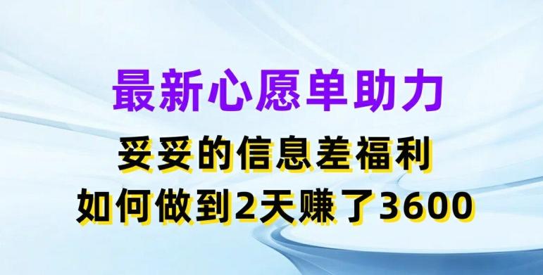 最新心愿单助力，妥妥的信息差福利，两天赚了3.6K【揭秘】-金腾科技