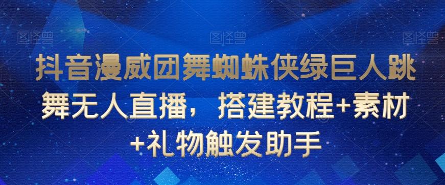 抖音漫威团舞蜘蛛侠绿巨人跳舞无人直播，搭建教程+素材+礼物触发助手-金腾科技
