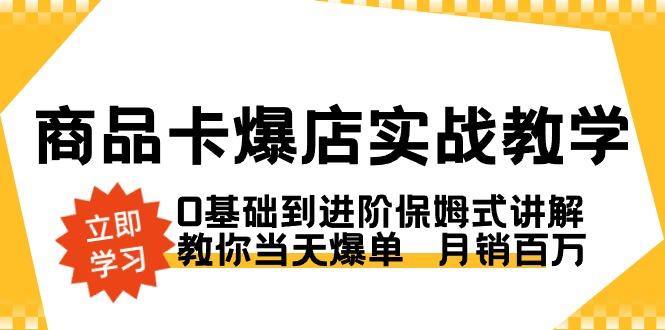 商品卡·爆店实战教学，0基础到进阶保姆式讲解，教你当天爆单  月销百万-金腾科技