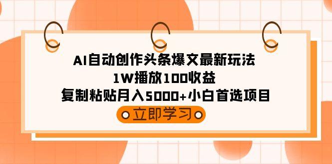 (9260期)AI自动创作头条爆文最新玩法 1W播放100收益 复制粘贴月入5000+小白首选项目-金腾科技
