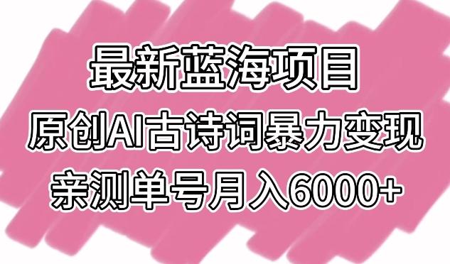 最新蓝海项目，原创AI古诗词暴力变现，亲测单号月入6000+【揭秘】-金腾科技