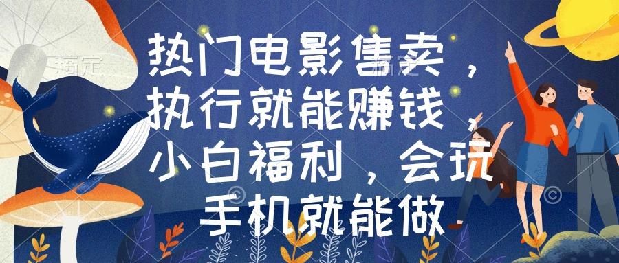热门电影售卖，执行就能赚钱，小白福利，会玩手机就能做-金腾科技